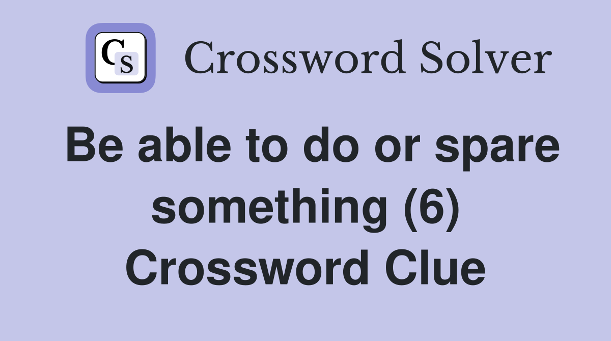 Be able to do or spare something (6) Crossword Clue