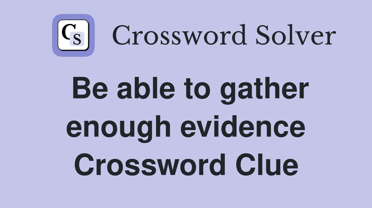 Be able to gather enough evidence Crossword Clue