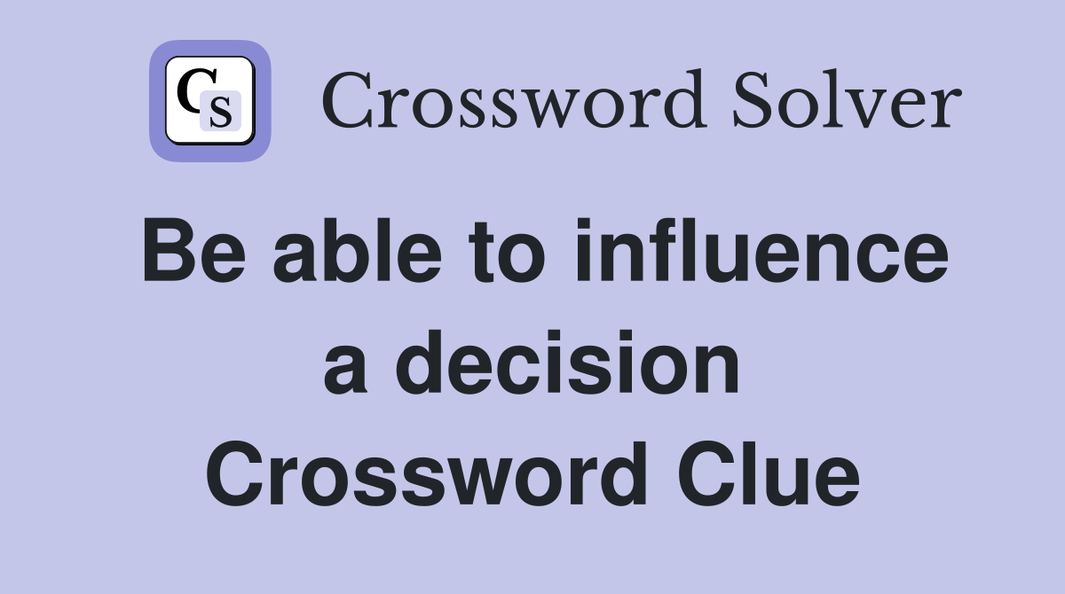 Be able to influence a decision Crossword Clue