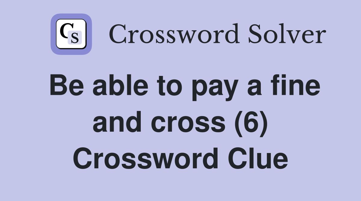 Be able to pay a fine and cross (6) Crossword Clue