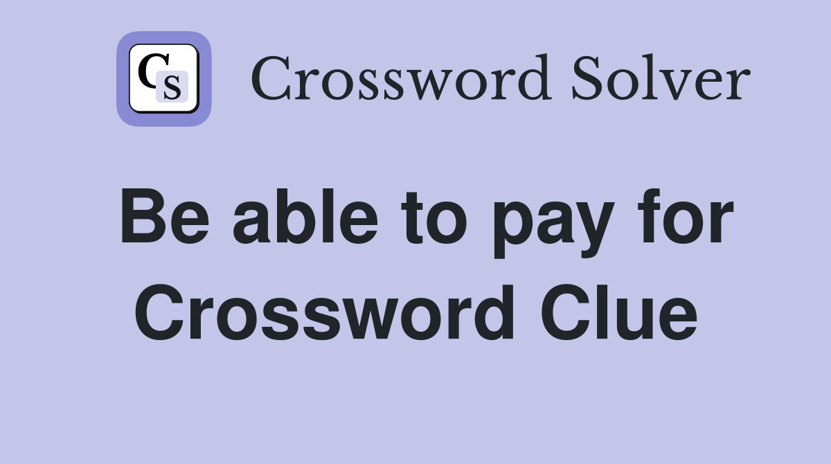 Be able to pay for Crossword Clue