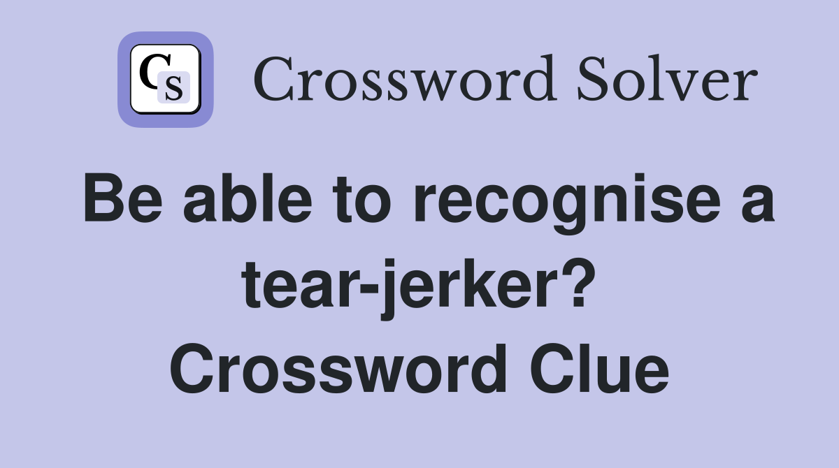 Be able to recognise a tear-jerker? Crossword Clue