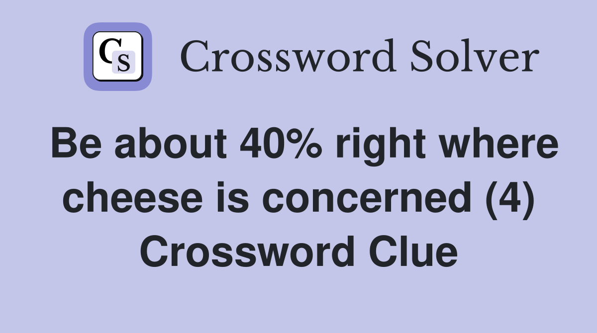 Be about 40% right where cheese is concerned (4) Crossword Clue