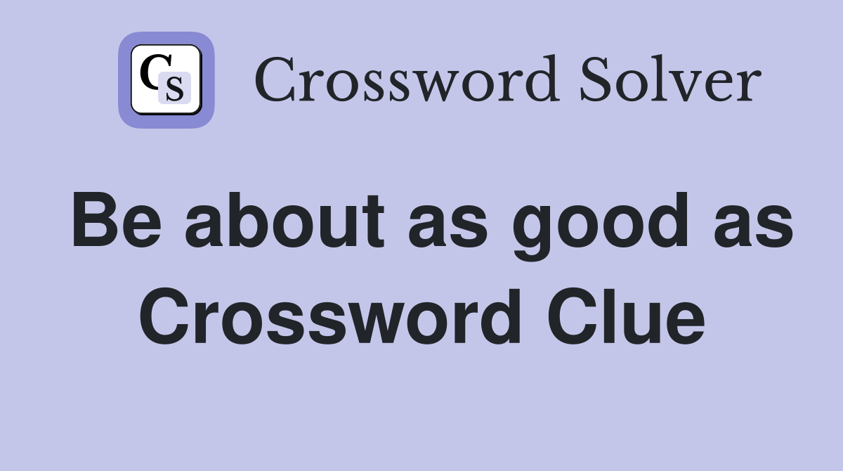 Be about as good as Crossword Clue
