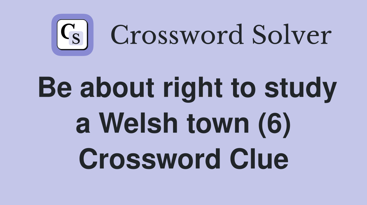 Be about right to study a Welsh town (6) Crossword Clue