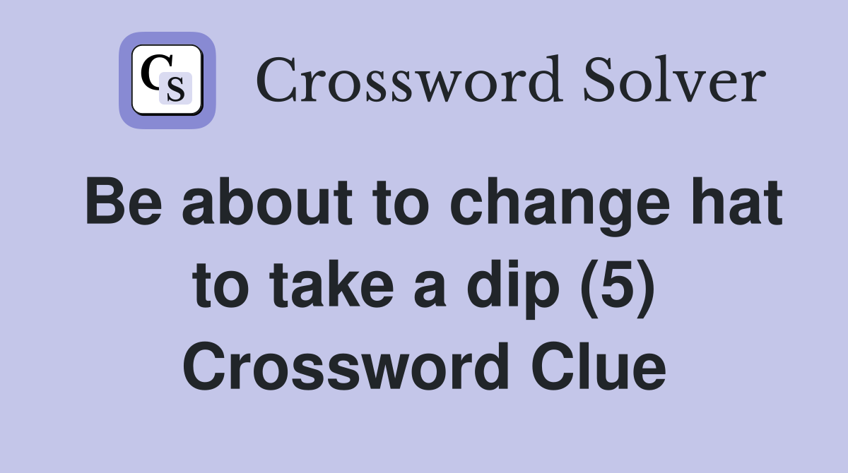 Be about to change hat to take a dip (5) Crossword Clue