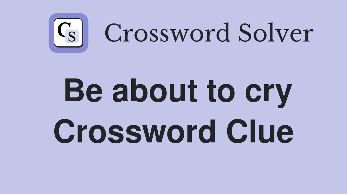 Be about to cry Crossword Clue