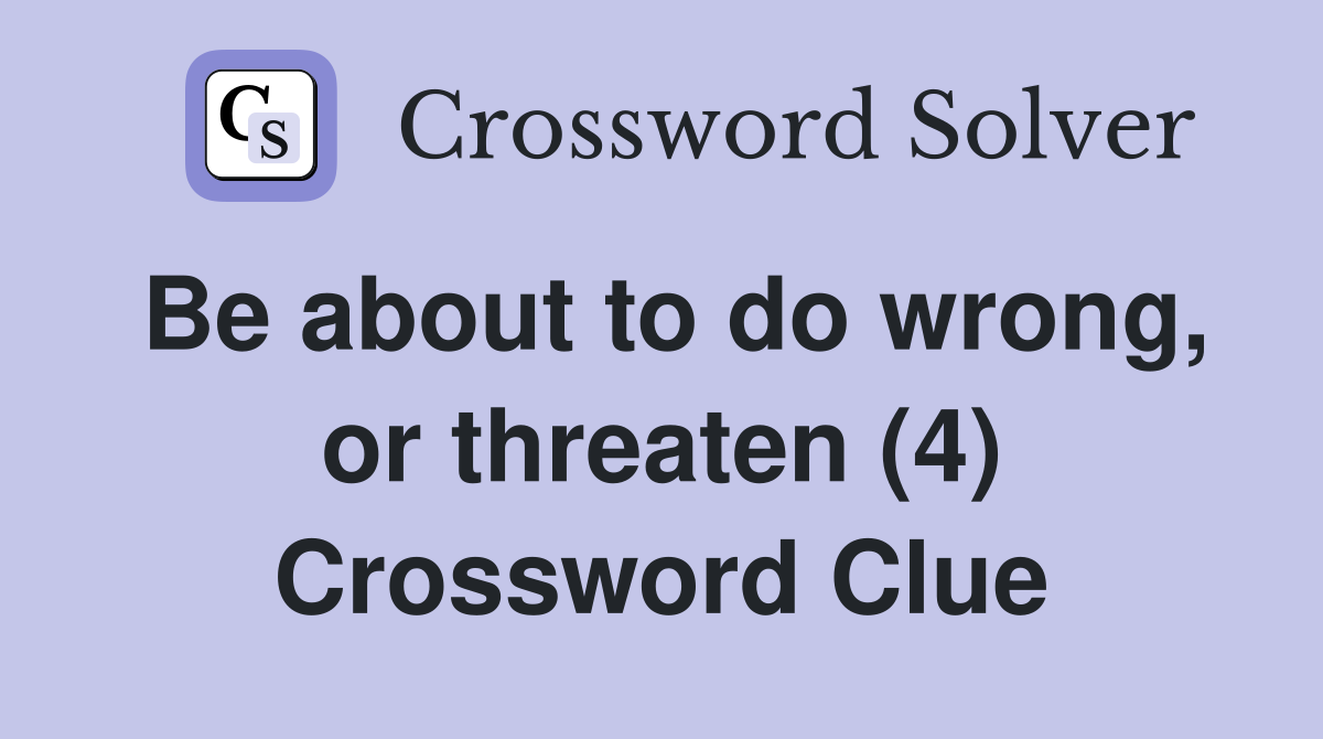 Be about to do wrong, or threaten (4) Crossword Clue