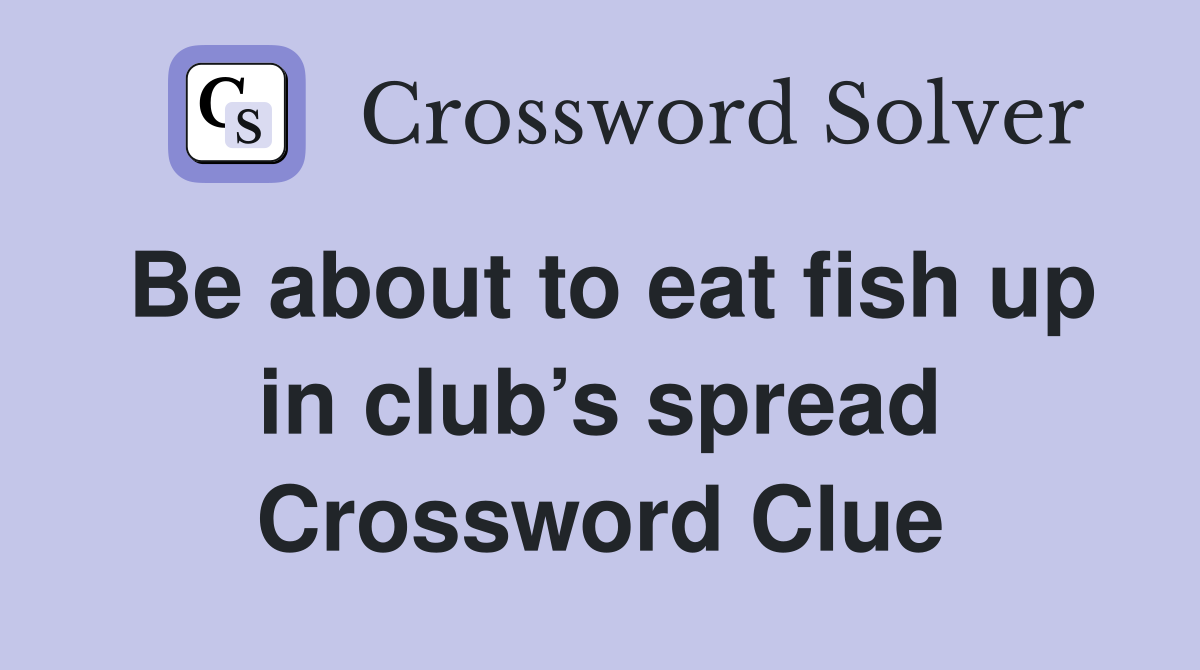 Be about to eat fish up in club’s spread Crossword Clue
