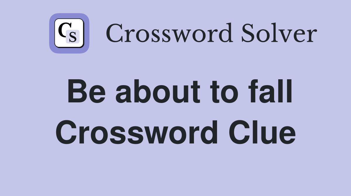 Be about to fall Crossword Clue
