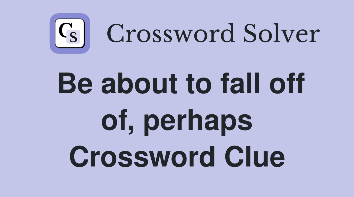 Be about to fall off of, perhaps Crossword Clue