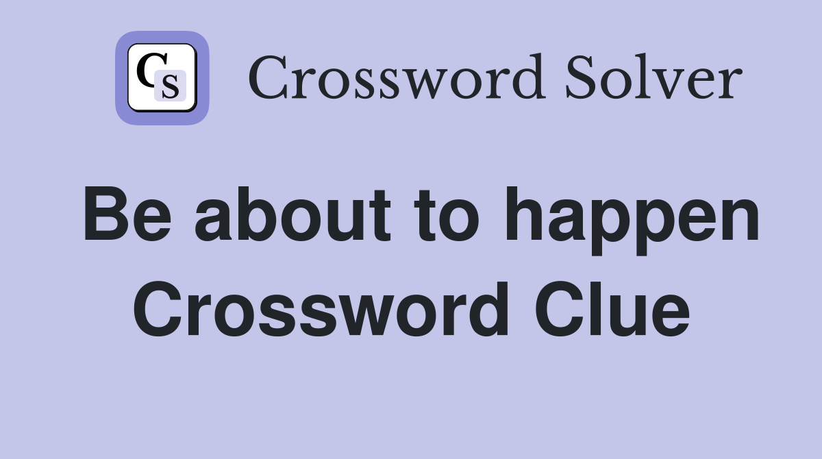 Be about to happen Crossword Clue