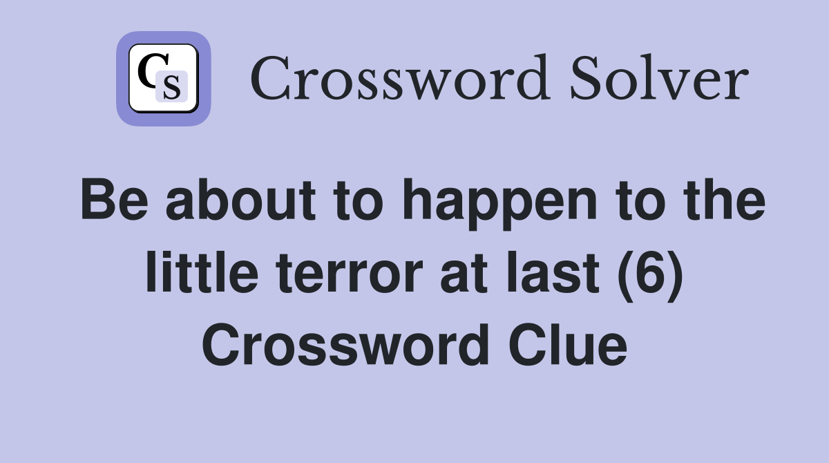 Be about to happen to the little terror at last (6) Crossword Clue