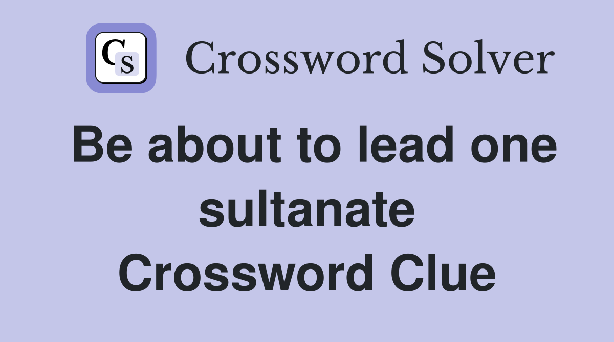 Be about to lead one sultanate Crossword Clue