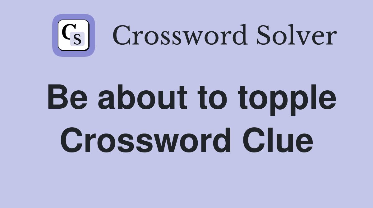 Be about to topple Crossword Clue