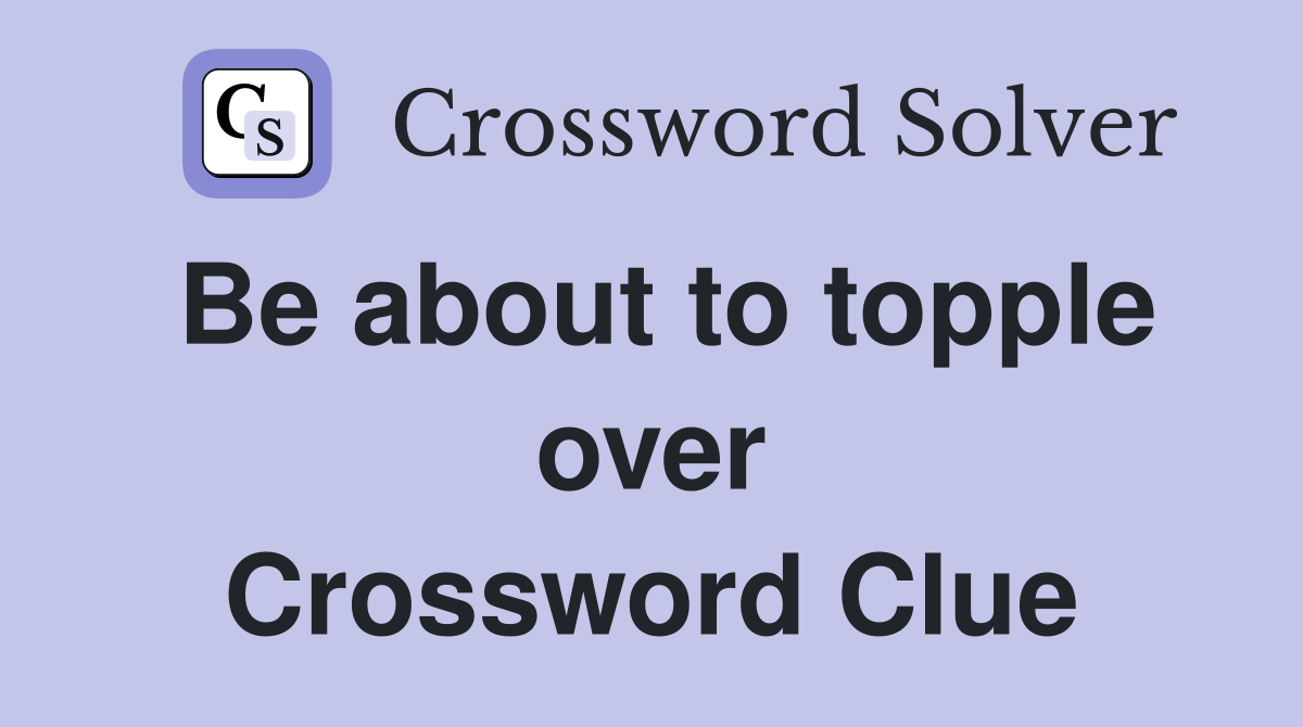 Be about to topple over Crossword Clue