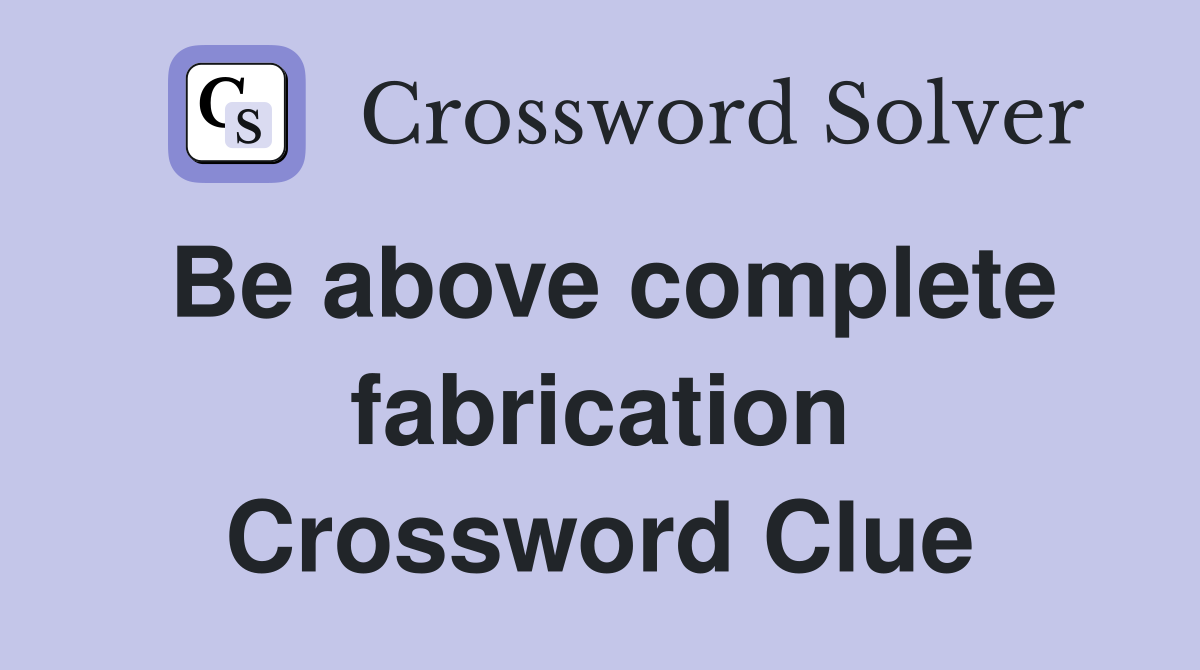 Be above complete fabrication Crossword Clue