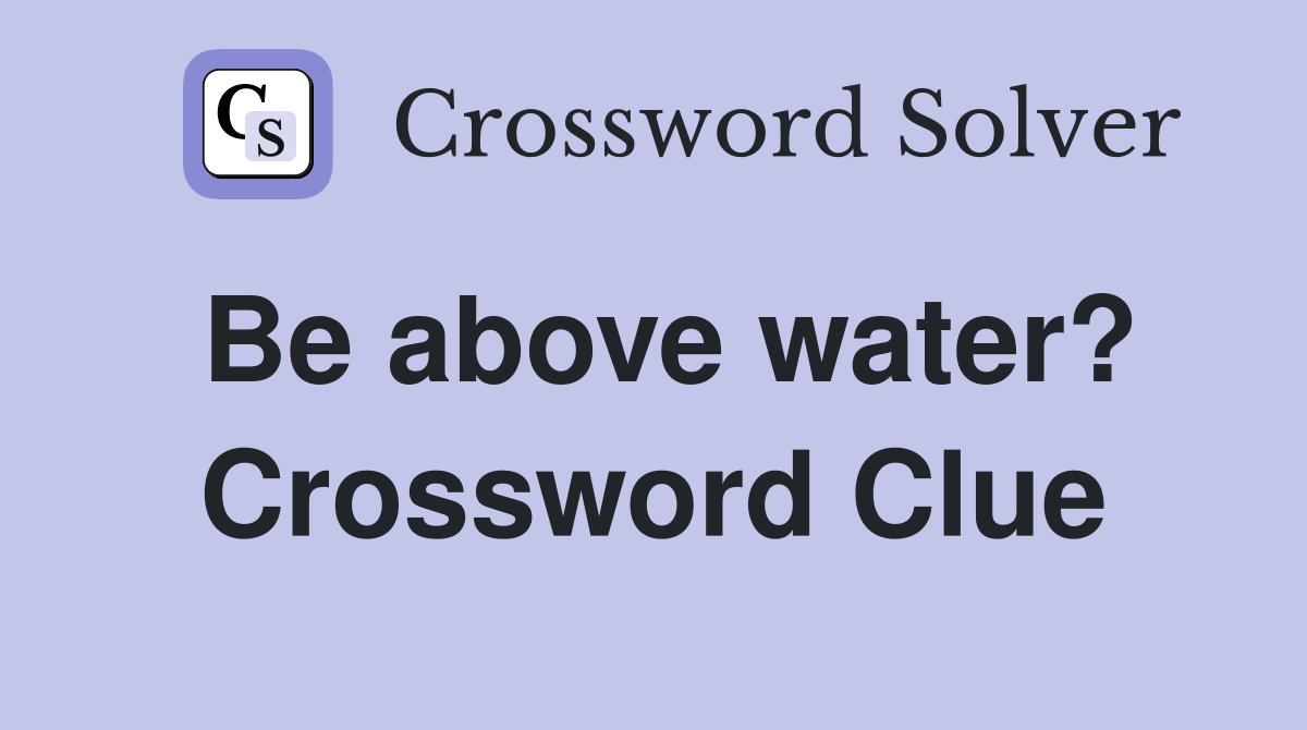 Be above water? Crossword Clue