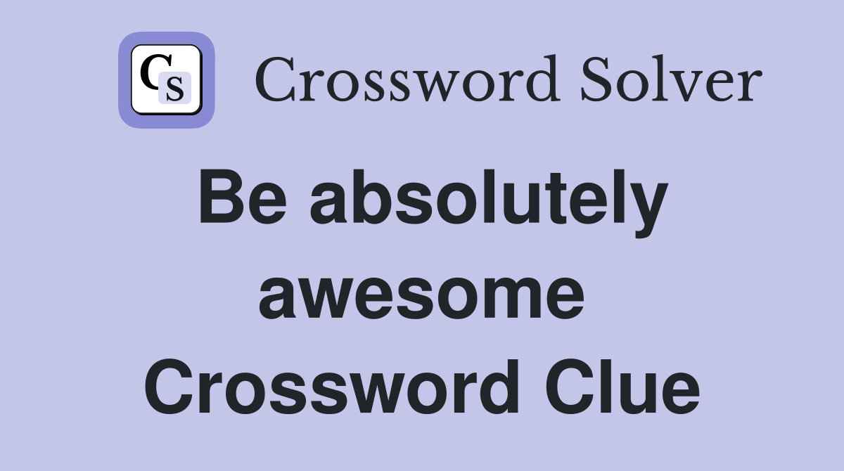 Be absolutely awesome Crossword Clue