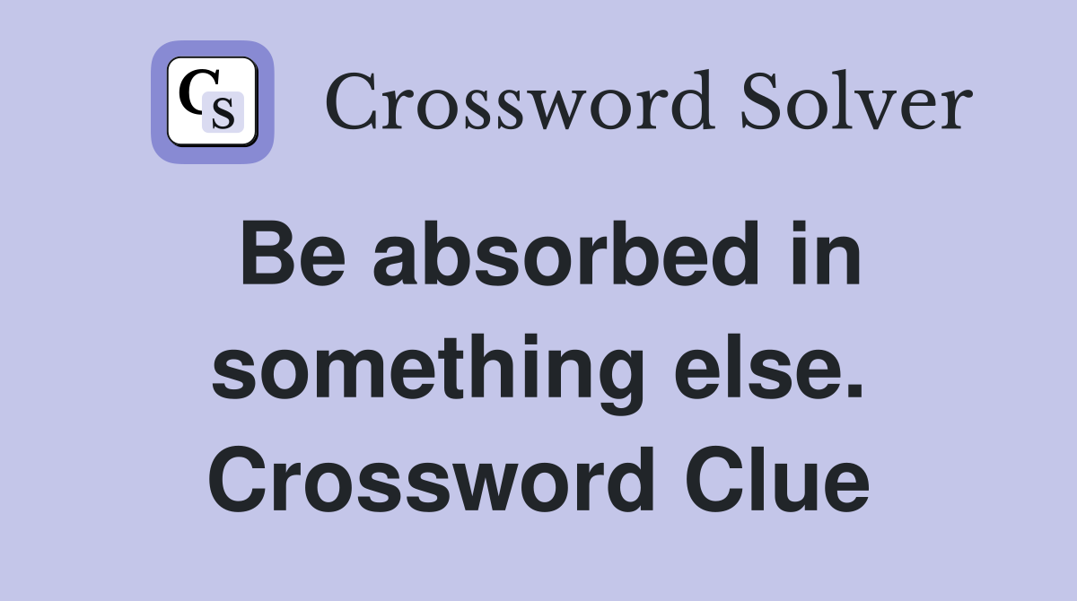 Be absorbed in something else. Crossword Clue