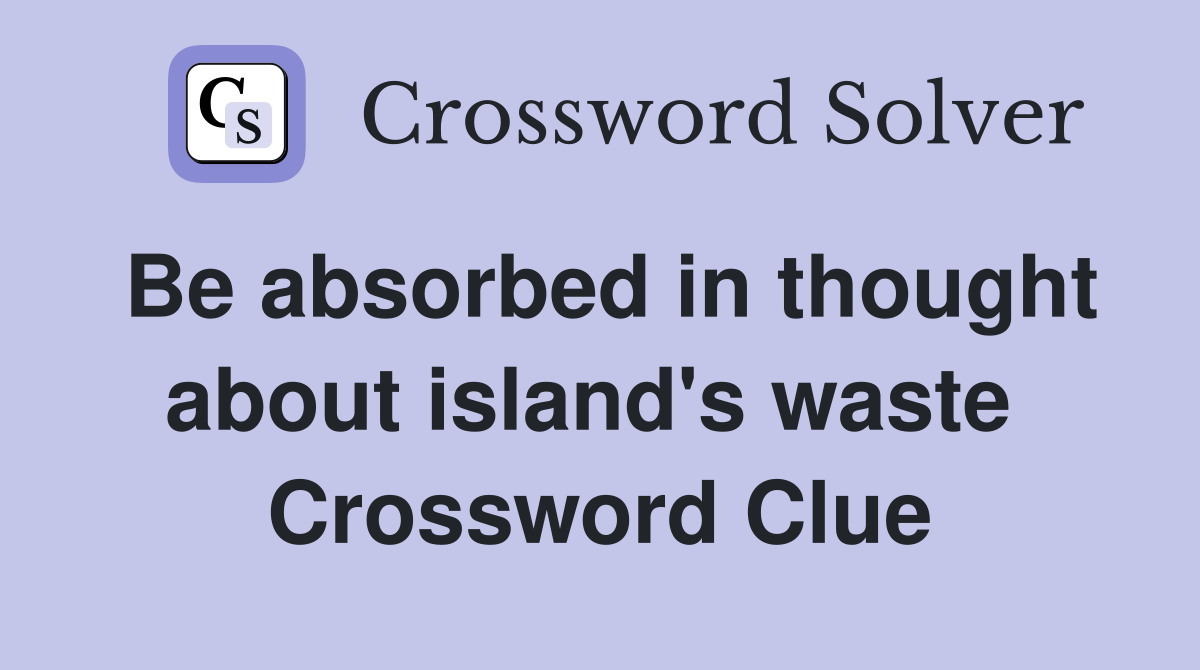 Be absorbed in thought about island's waste  Crossword Clue