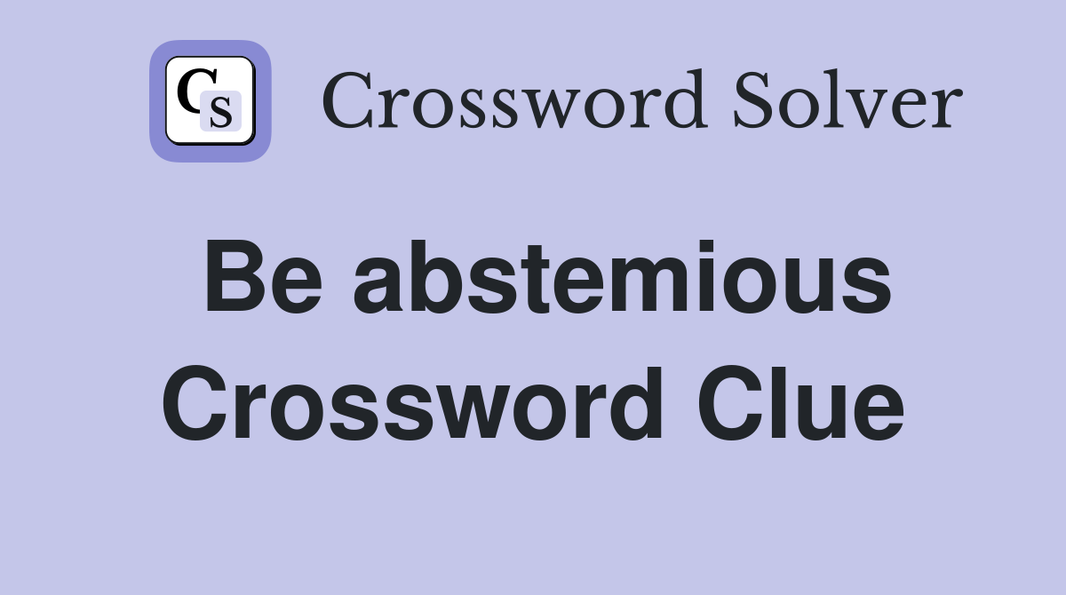 Be abstemious Crossword Clue