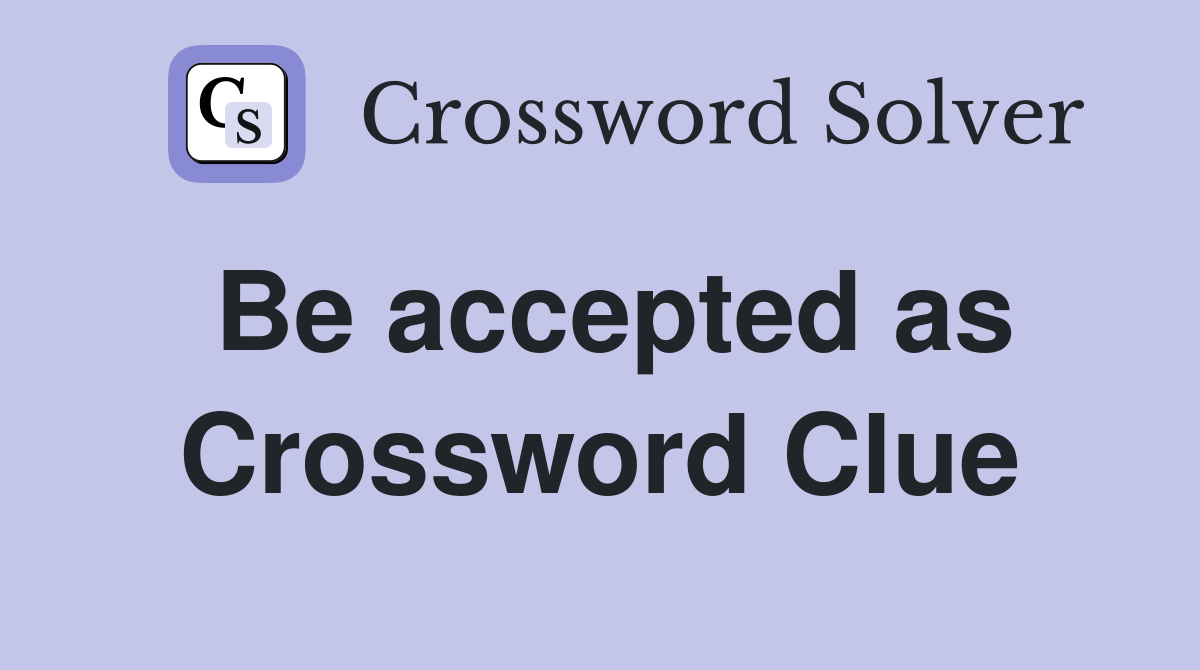 Be accepted as Crossword Clue