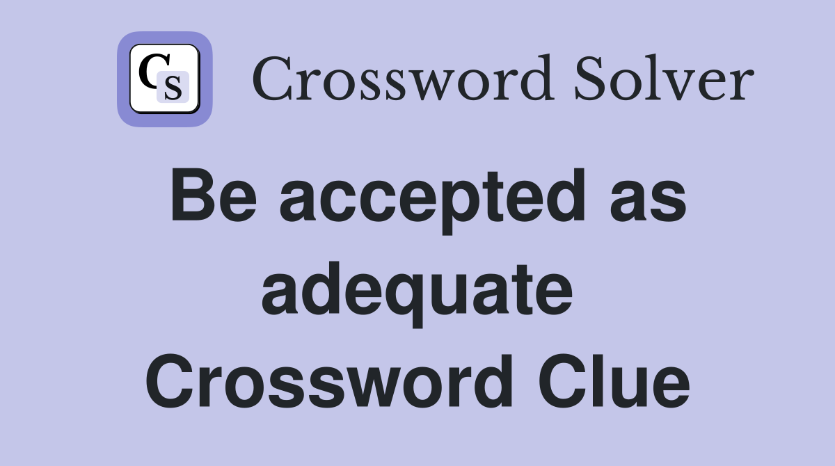 Be accepted as adequate Crossword Clue