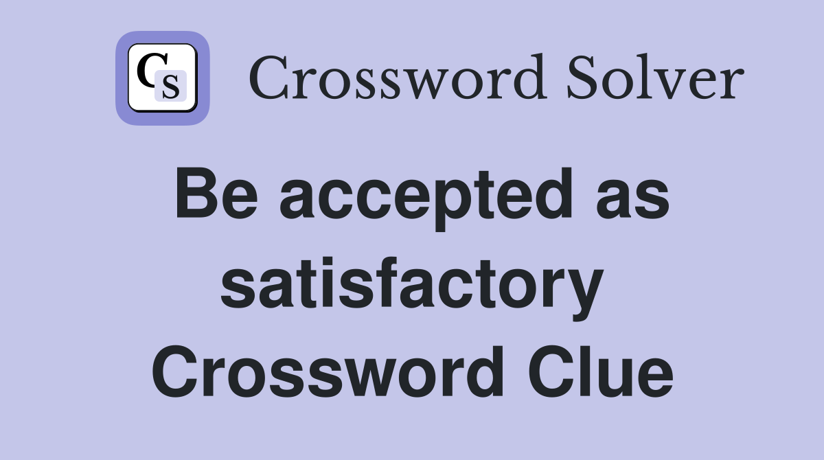 Be accepted as satisfactory Crossword Clue