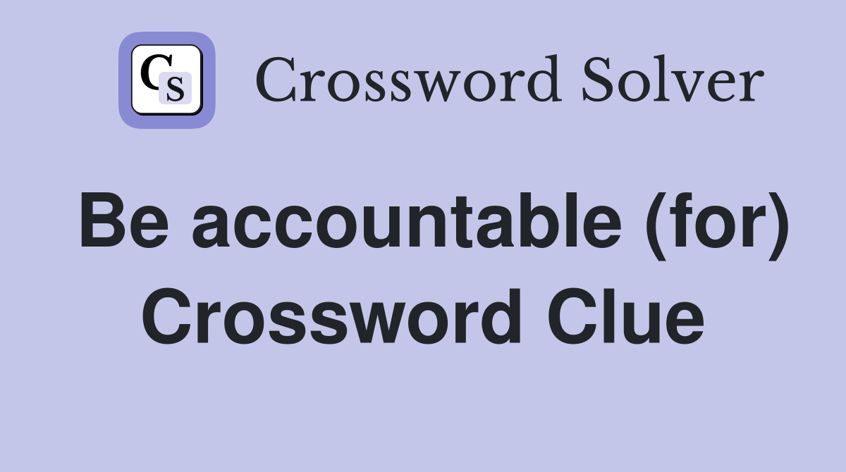 Be accountable (for) Crossword Clue