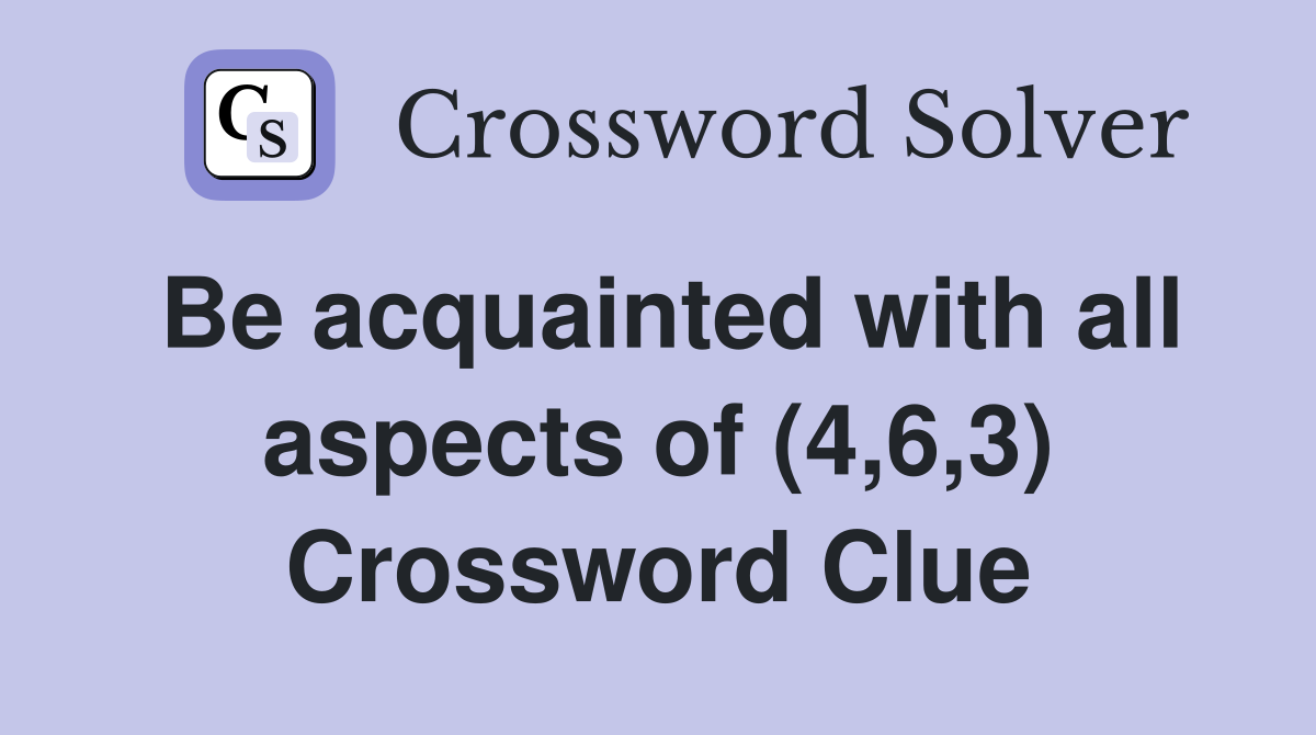 Be acquainted with all aspects of (4,6,3) Crossword Clue