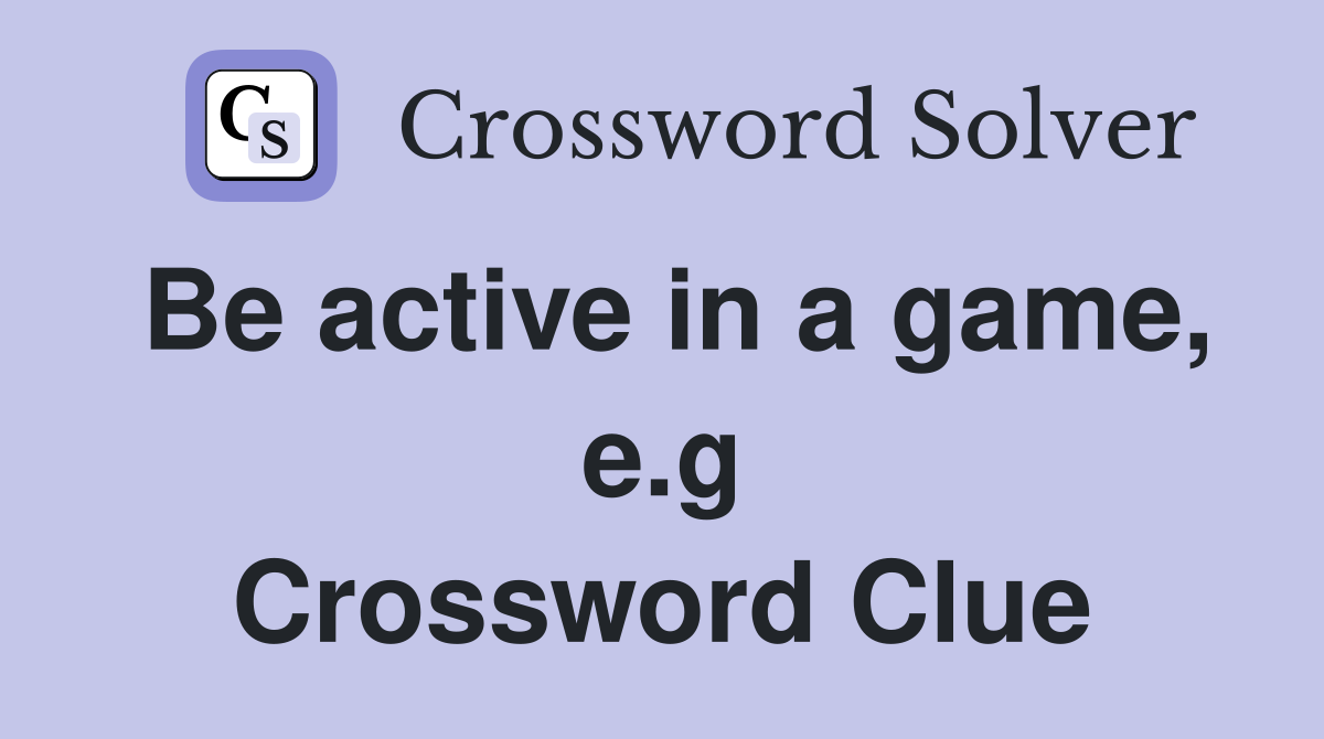 Be active in a game, e.g Crossword Clue