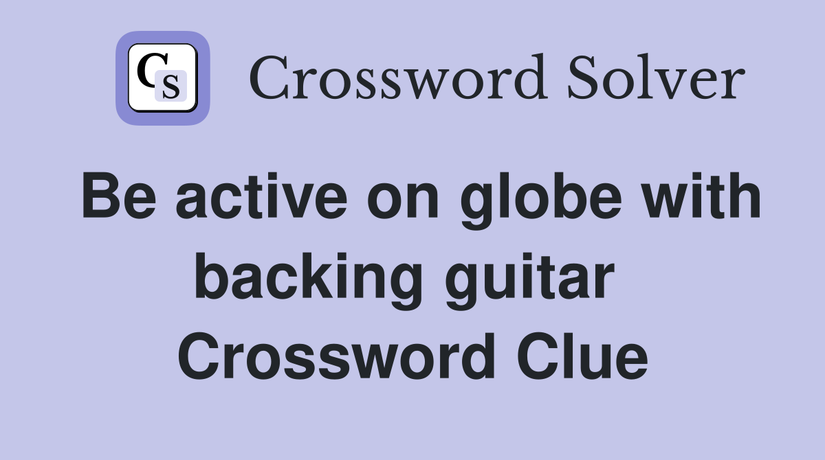 Be active on globe with backing guitar  Crossword Clue