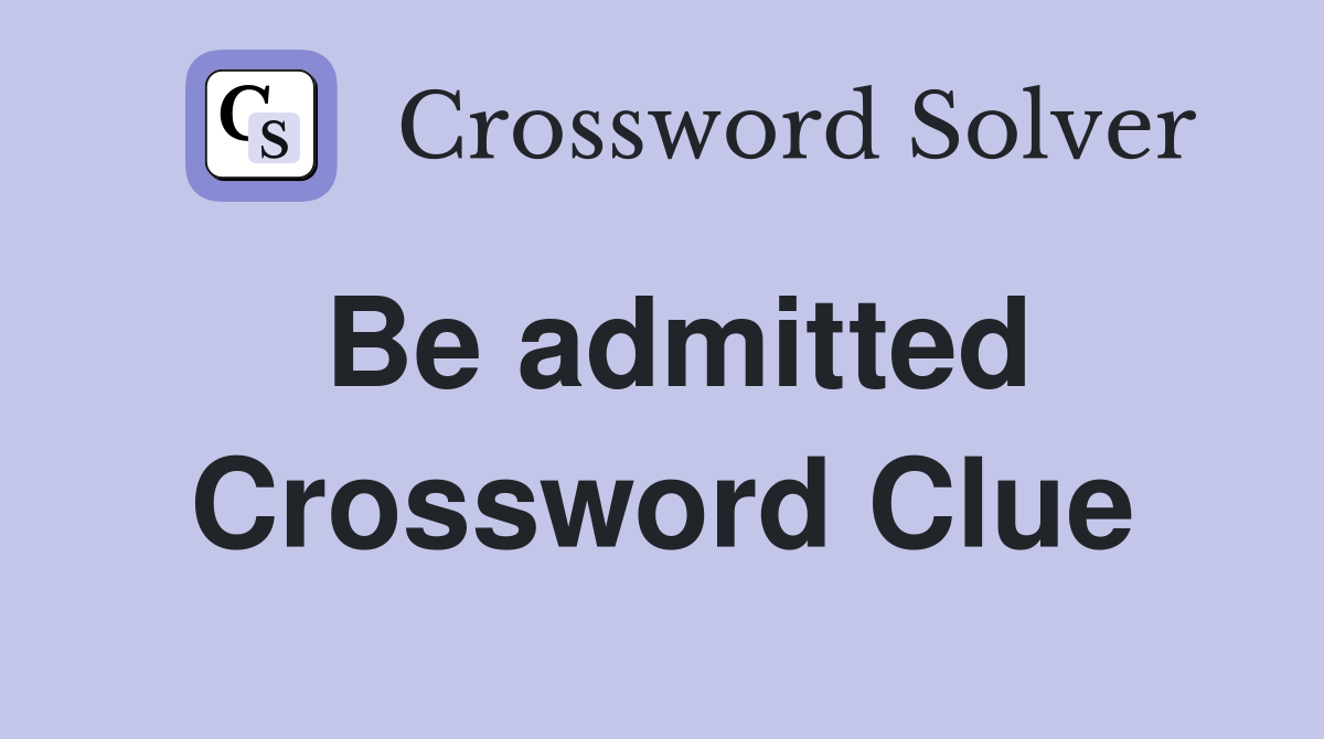 Be admitted Crossword Clue