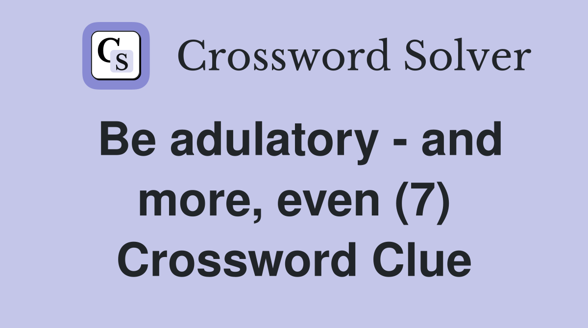 Be adulatory - and more, even (7) Crossword Clue