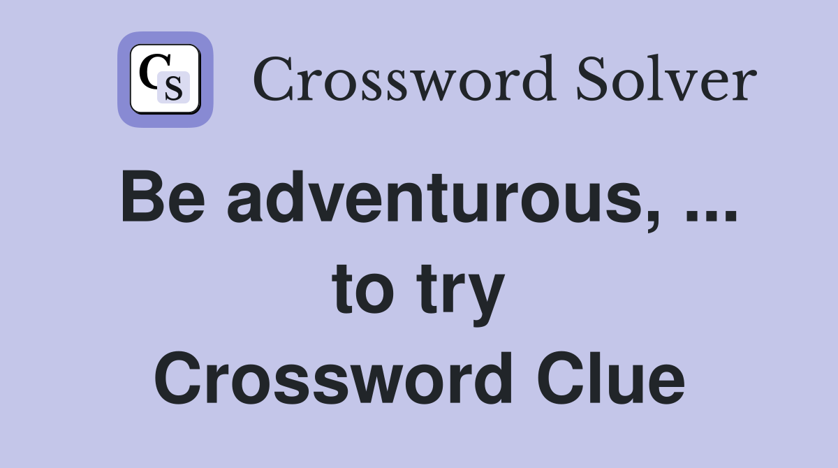 Be adventurous, ... to try Crossword Clue