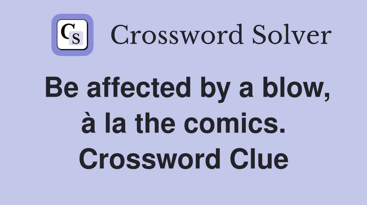 Be affected by a blow, à la the comics. Crossword Clue