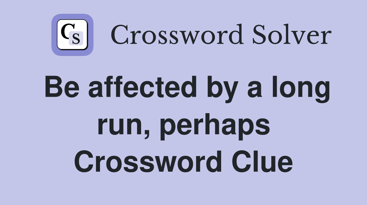 Be affected by a long run, perhaps Crossword Clue