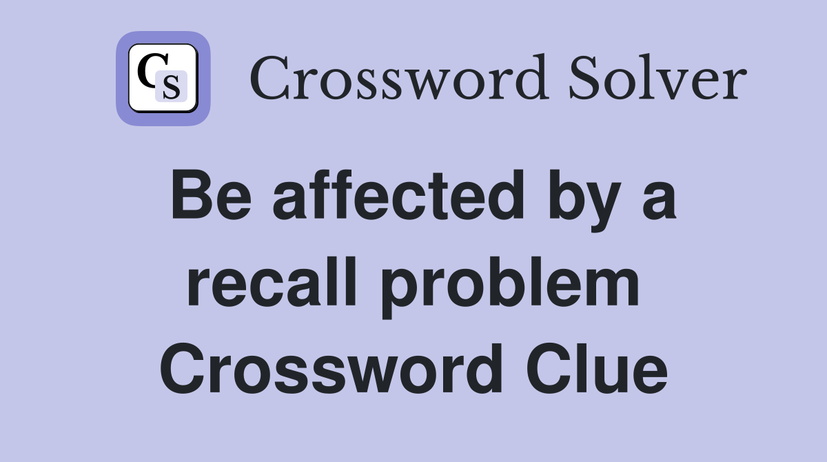 Be affected by a recall problem Crossword Clue