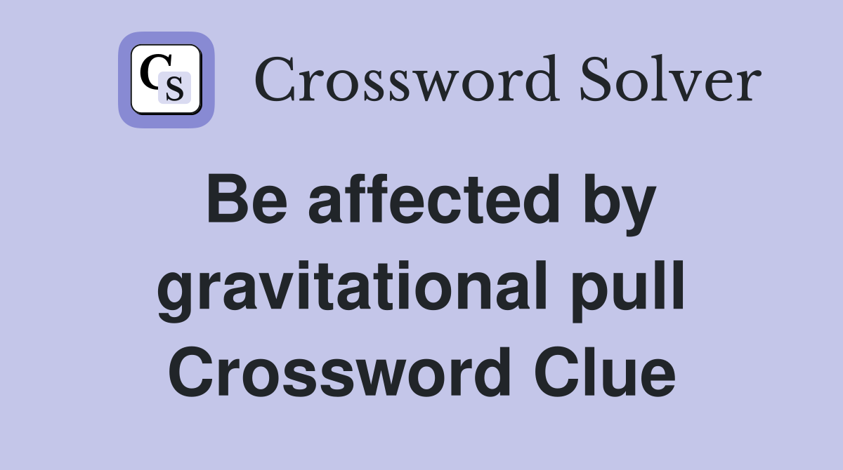 Be affected by gravitational pull Crossword Clue