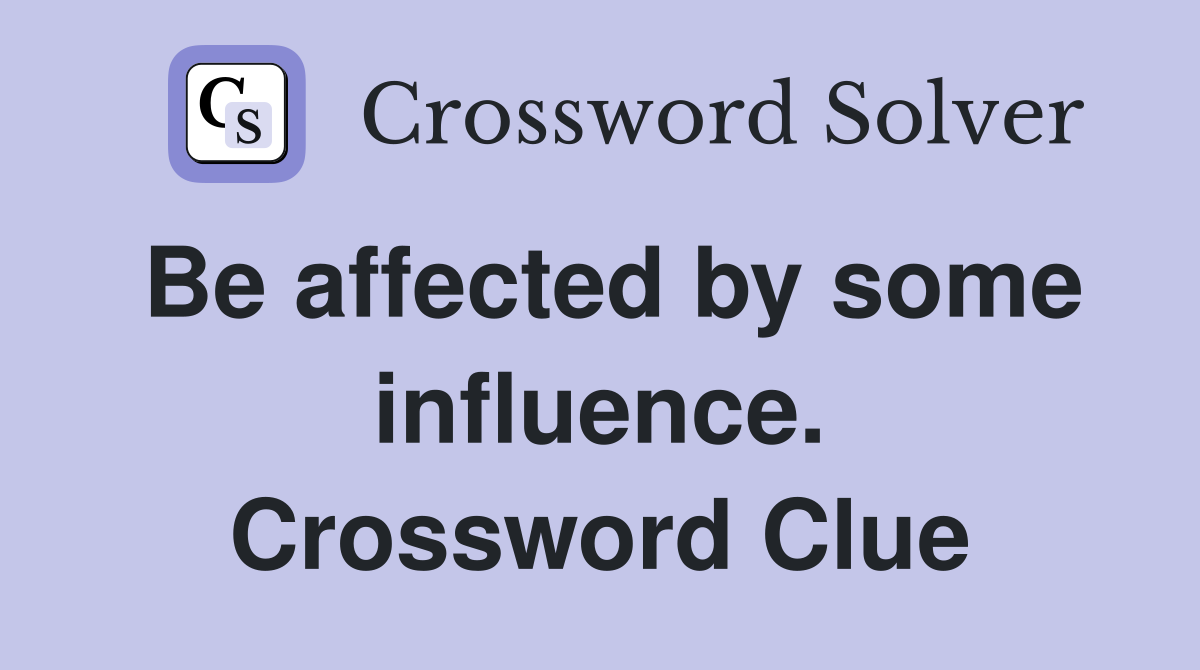 Be affected by some influence. Crossword Clue