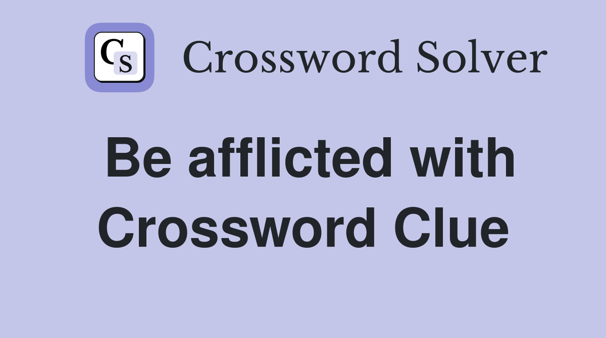 Be afflicted with Crossword Clue