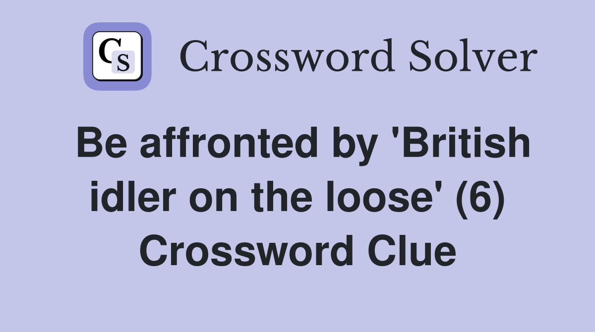 Be affronted by 'British idler on the loose' (6) Crossword Clue