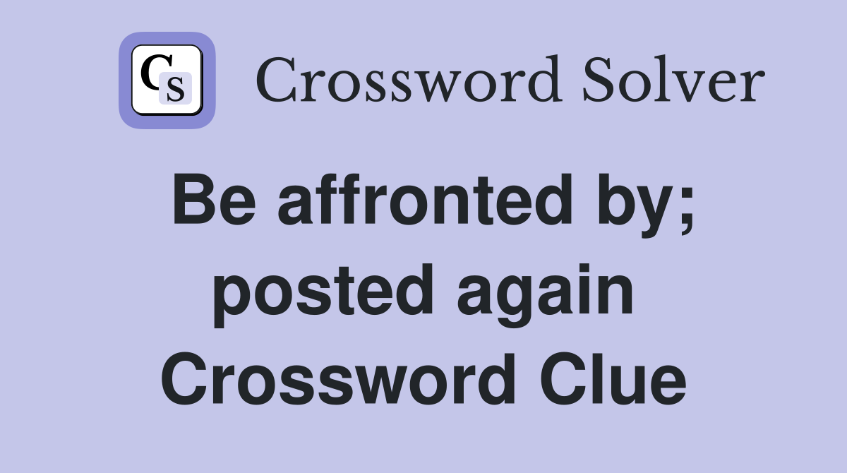 Be affronted by; posted again Crossword Clue