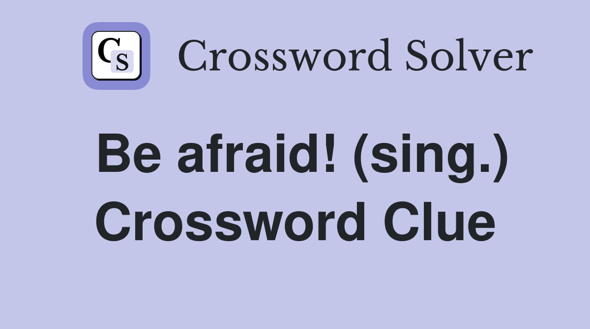 Be afraid! (sing.) Crossword Clue