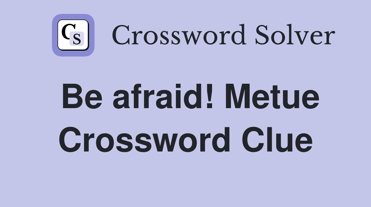 Be afraid! Metue Crossword Clue