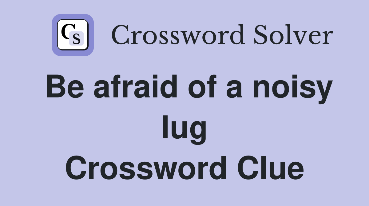 Be afraid of a noisy lug Crossword Clue
