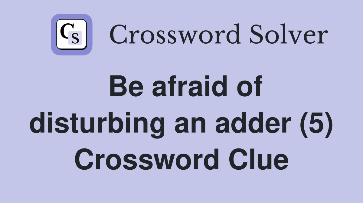 Be afraid of disturbing an adder (5) Crossword Clue
