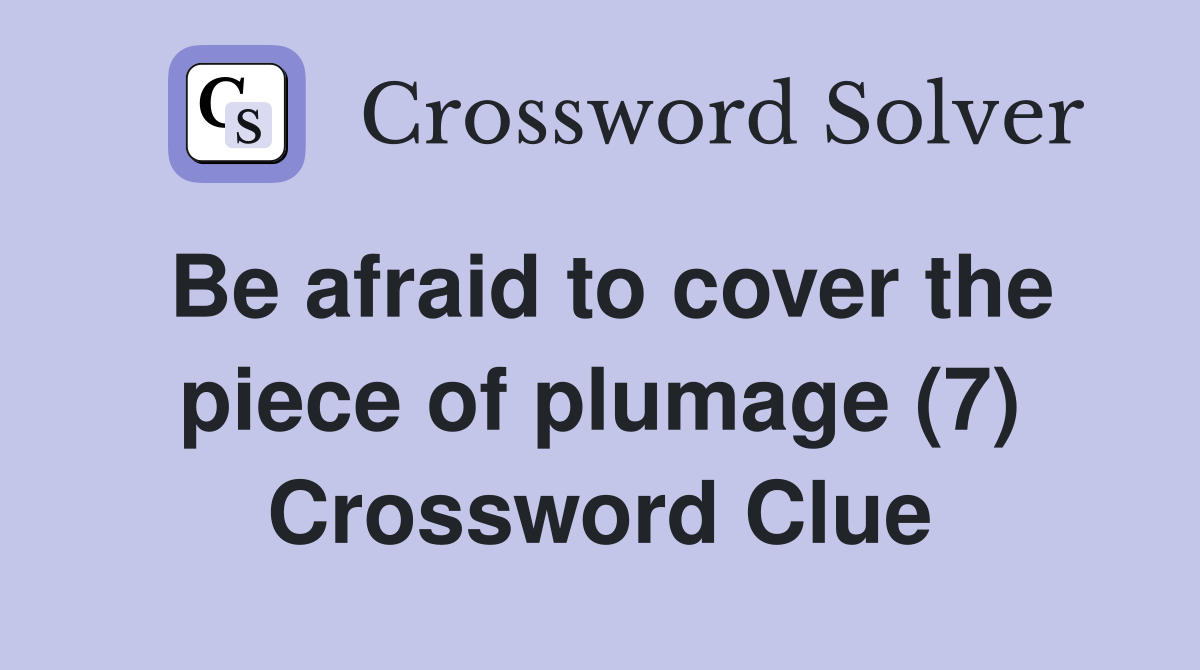Be afraid to cover the piece of plumage (7) Crossword Clue