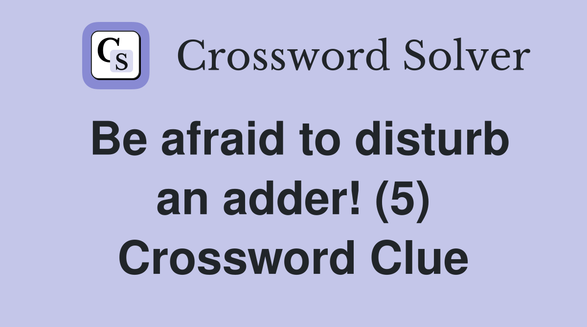 Be afraid to disturb an adder! (5) Crossword Clue